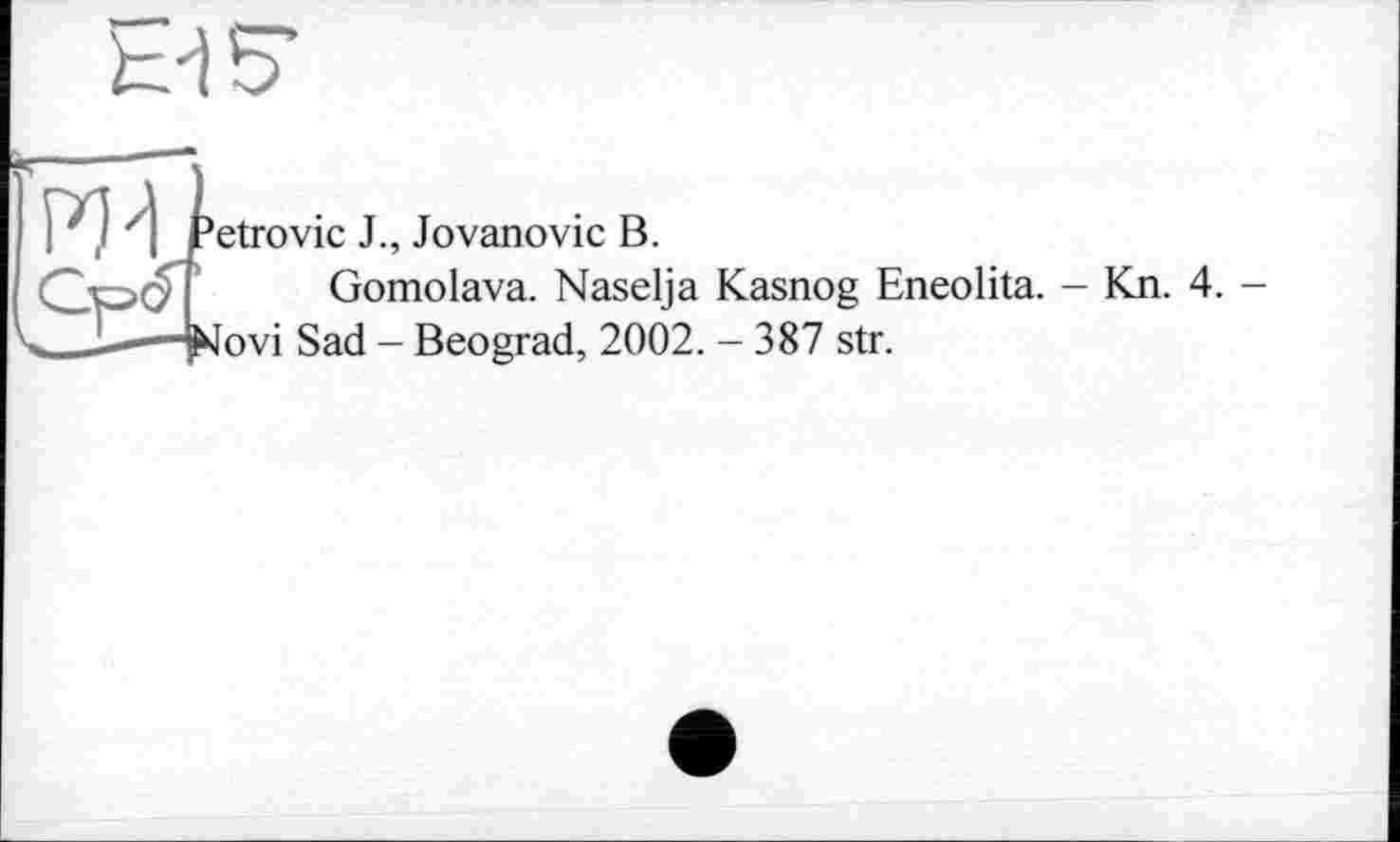 ﻿etrovic J., Jovanovic В.
Gomolava. Naselja Kasnog Eneolita. - Kn. 4. -fovi Sad - Beograd, 2002. - 387 str.